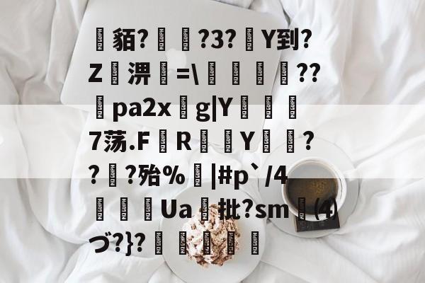 爱游戏平台-关于貊?繞?3?Y到?Z屆淠簗=\艩幷??煻pa2xg|Y俒瞓7荡.F軂R衠Y祪旾??扵?殆%悩|#p`/4詍Ua批?sm⑷づ?}?杦羢凧的信息